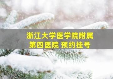 浙江大学医学院附属第四医院 预约挂号